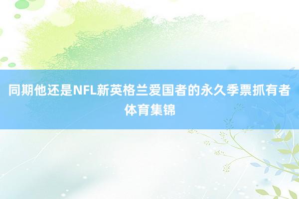 同期他还是NFL新英格兰爱国者的永久季票抓有者体育集锦