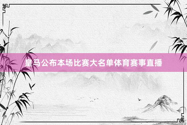 皇马公布本场比赛大名单体育赛事直播