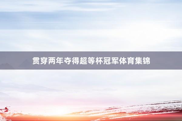贯穿两年夺得超等杯冠军体育集锦
