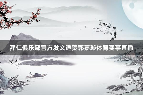 拜仁俱乐部官方发文道贺郭嘉璇体育赛事直播