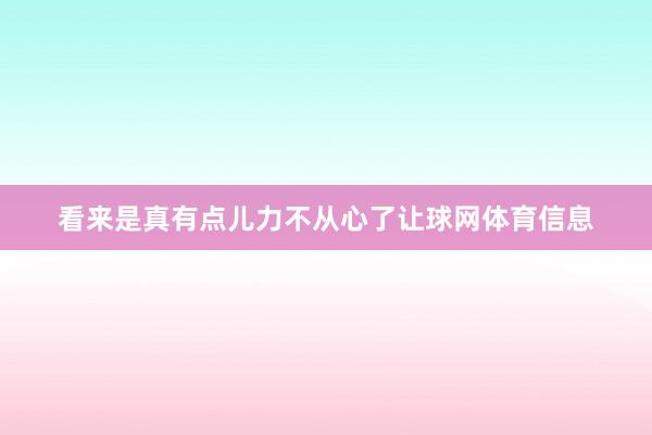 看来是真有点儿力不从心了让球网体育信息