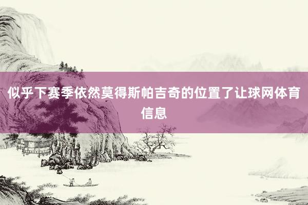 似乎下赛季依然莫得斯帕吉奇的位置了让球网体育信息
