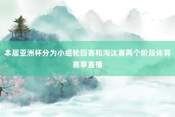 本届亚洲杯分为小组轮回赛和淘汰赛两个阶段体育赛事直播