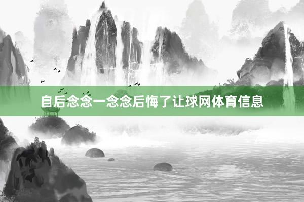 自后念念一念念后悔了让球网体育信息