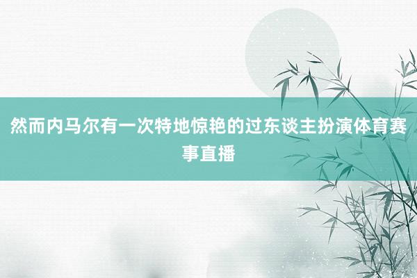 然而内马尔有一次特地惊艳的过东谈主扮演体育赛事直播