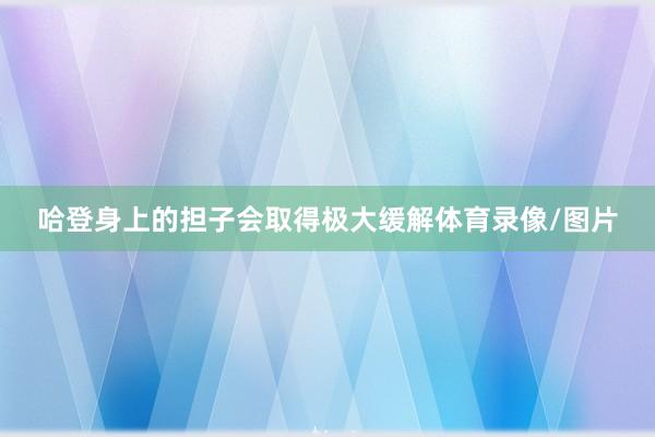 哈登身上的担子会取得极大缓解体育录像/图片