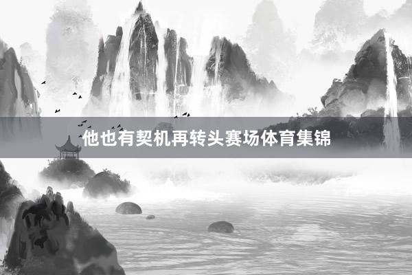 他也有契机再转头赛场体育集锦