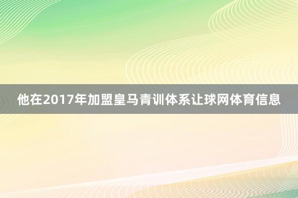 他在2017年加盟皇马青训体系让球网体育信息