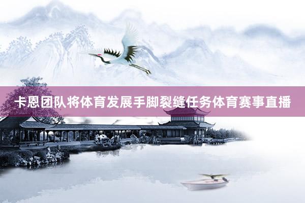 卡恩团队将体育发展手脚裂缝任务体育赛事直播