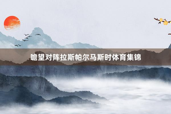 瞻望对阵拉斯帕尔马斯时体育集锦