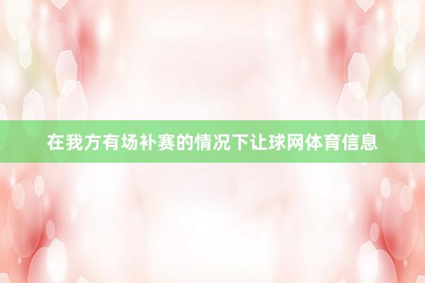 在我方有场补赛的情况下让球网体育信息