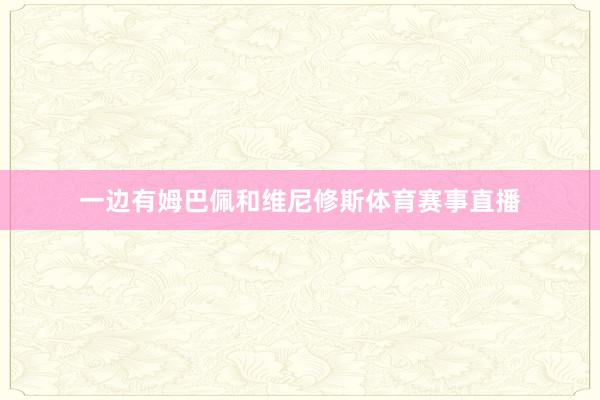 一边有姆巴佩和维尼修斯体育赛事直播