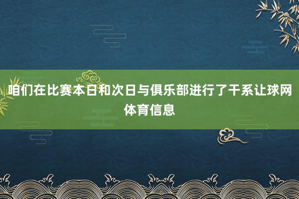 咱们在比赛本日和次日与俱乐部进行了干系让球网体育信息