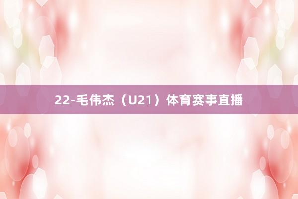 22-毛伟杰（U21）体育赛事直播