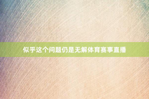 似乎这个问题仍是无解体育赛事直播