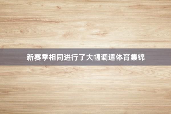 新赛季相同进行了大幅调遣体育集锦