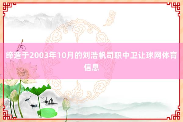 缔造于2003年10月的刘浩帆司职中卫让球网体育信息