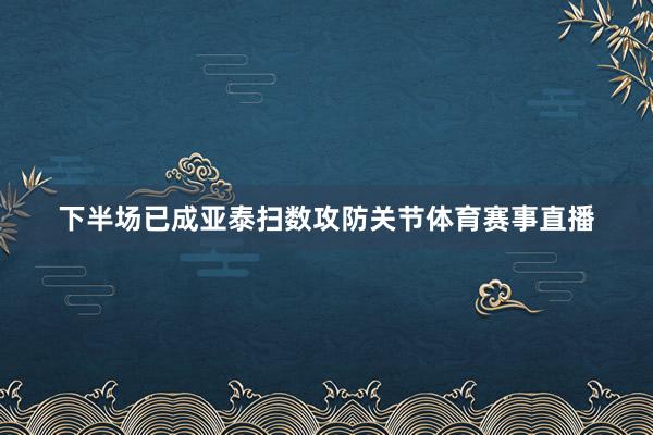 下半场已成亚泰扫数攻防关节体育赛事直播