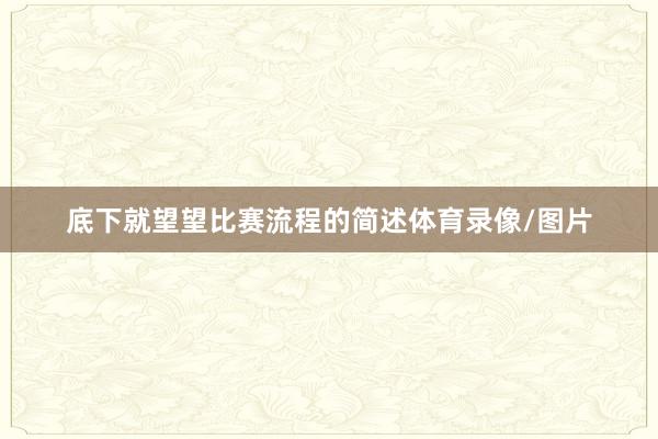 底下就望望比赛流程的简述体育录像/图片