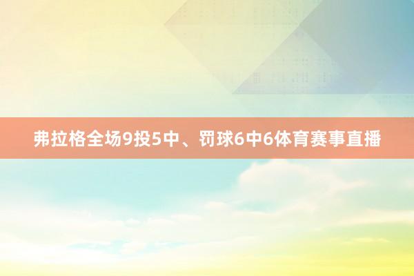 弗拉格全场9投5中、罚球6中6体育赛事直播