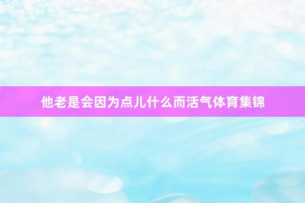 他老是会因为点儿什么而活气体育集锦