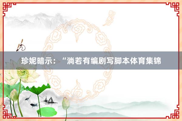 珍妮暗示：“淌若有编剧写脚本体育集锦