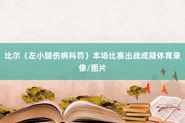 比尔（左小腿伤病科罚）本场比赛出战成疑体育录像/图片