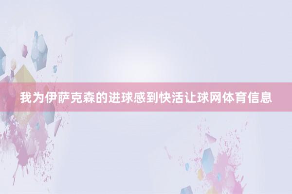 我为伊萨克森的进球感到快活让球网体育信息