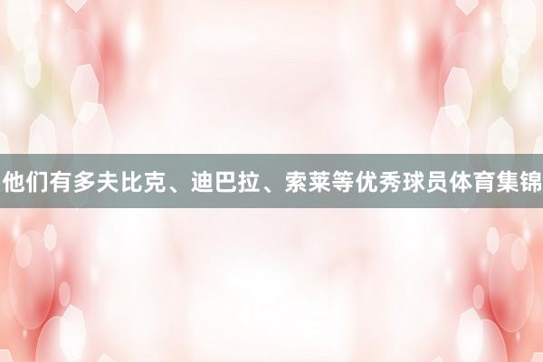 他们有多夫比克、迪巴拉、索莱等优秀球员体育集锦