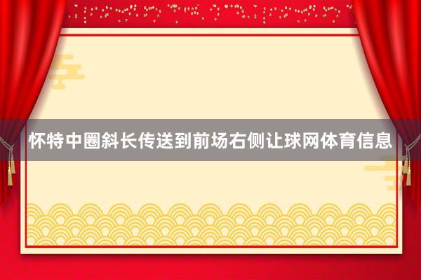 怀特中圈斜长传送到前场右侧让球网体育信息