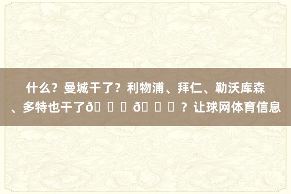 什么？曼城干了？利物浦、拜仁、勒沃库森、多特也干了😂😂？让球网体育信息
