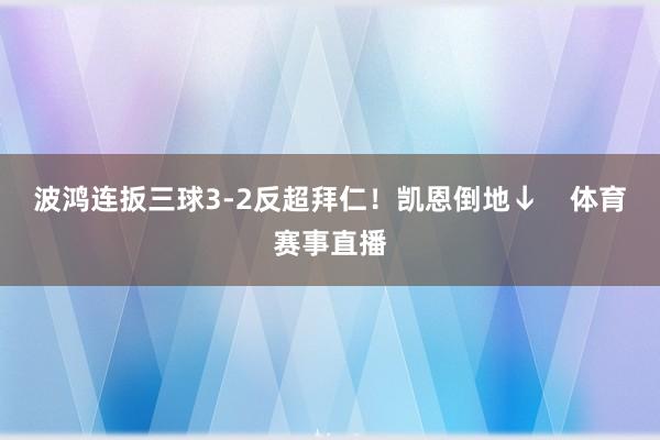 波鸿连扳三球3-2反超拜仁！凯恩倒地↓    体育赛事直播