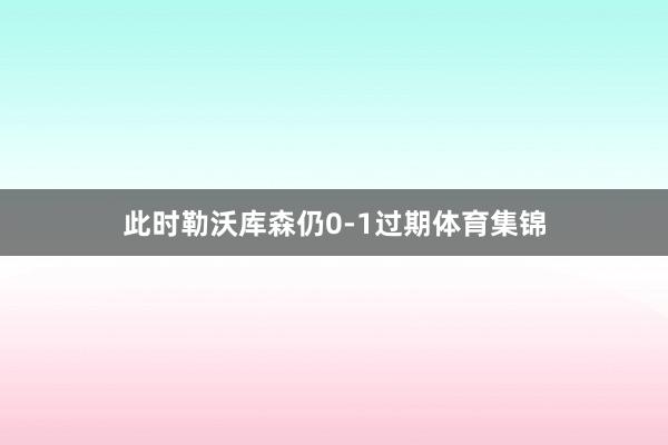 此时勒沃库森仍0-1过期体育集锦