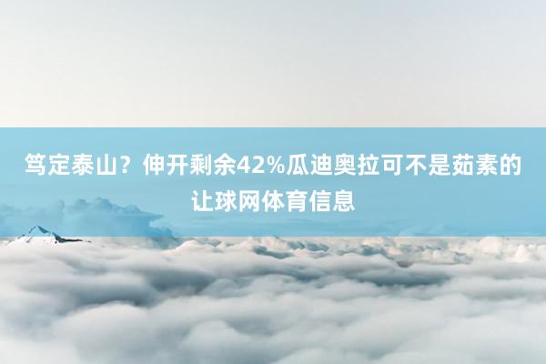 笃定泰山？伸开剩余42%瓜迪奥拉可不是茹素的让球网体育信息