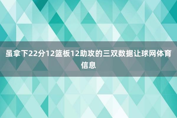 虽拿下22分12篮板12助攻的三双数据让球网体育信息