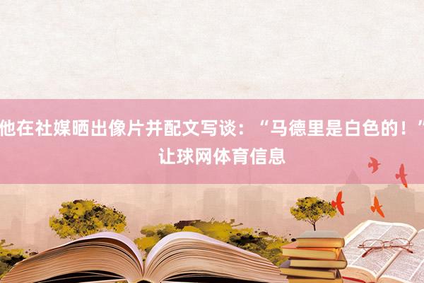 他在社媒晒出像片并配文写谈：“马德里是白色的！”    让球网体育信息