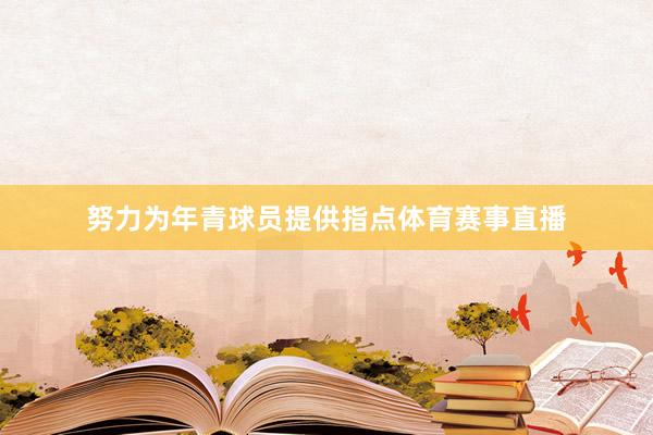 努力为年青球员提供指点体育赛事直播