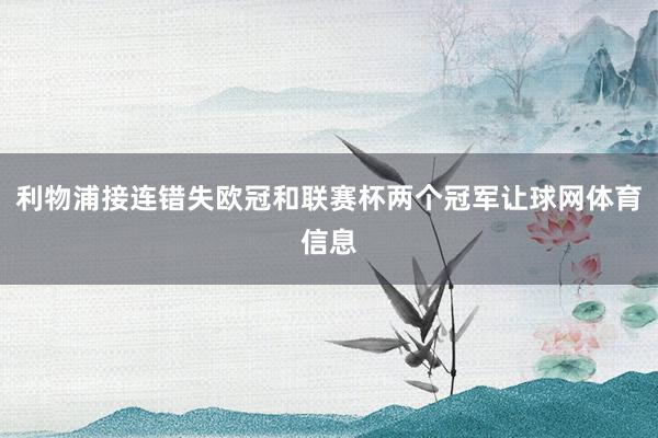 利物浦接连错失欧冠和联赛杯两个冠军让球网体育信息