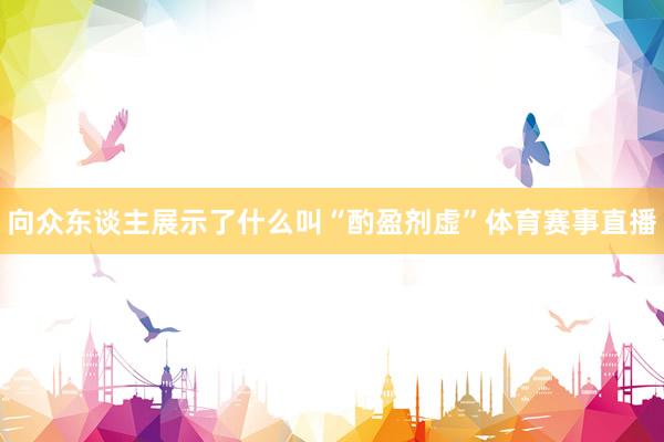 向众东谈主展示了什么叫“酌盈剂虚”体育赛事直播
