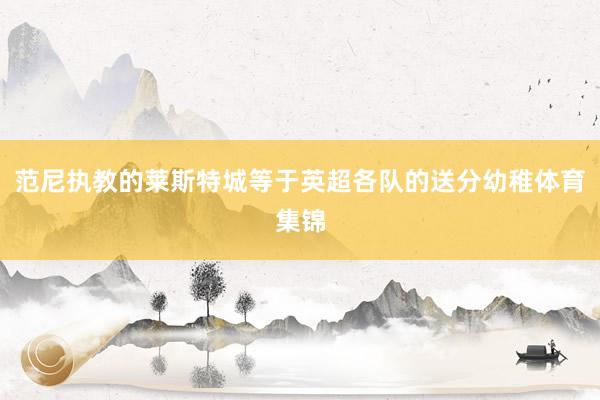 范尼执教的莱斯特城等于英超各队的送分幼稚体育集锦
