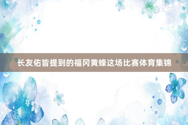 长友佑皆提到的福冈黄蜂这场比赛体育集锦
