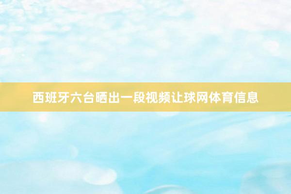 西班牙六台晒出一段视频让球网体育信息