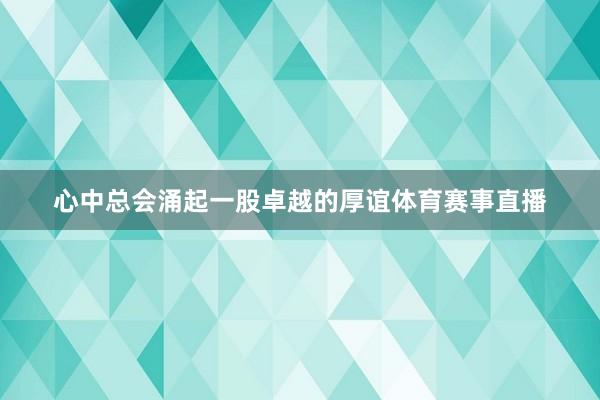 心中总会涌起一股卓越的厚谊体育赛事直播