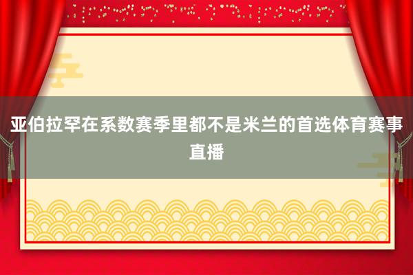 亚伯拉罕在系数赛季里都不是米兰的首选体育赛事直播