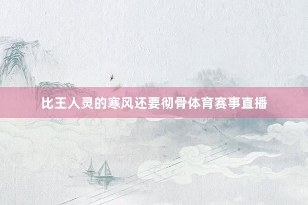 比王人灵的寒风还要彻骨体育赛事直播