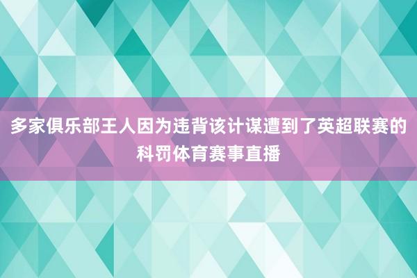 多家俱乐部王人因为违背该计谋遭到了英超联赛的科罚体育赛事直播