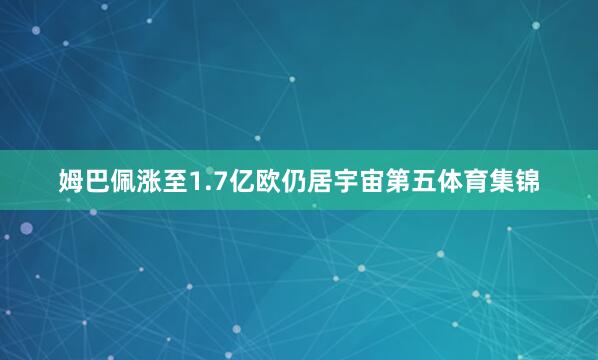 姆巴佩涨至1.7亿欧仍居宇宙第五体育集锦