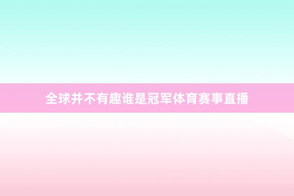 全球并不有趣谁是冠军体育赛事直播