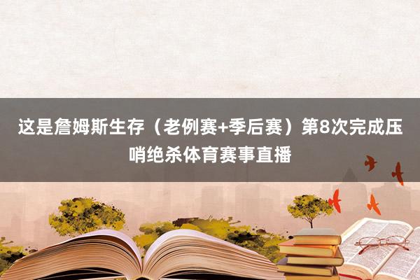 这是詹姆斯生存(老例赛+季后赛)第8次完成压哨绝杀体育赛事直播