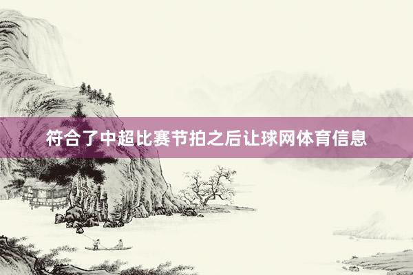 符合了中超比赛节拍之后让球网体育信息